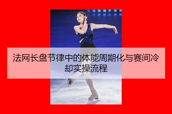 法网长盘节律中的体能周期化与赛间冷却实操流程