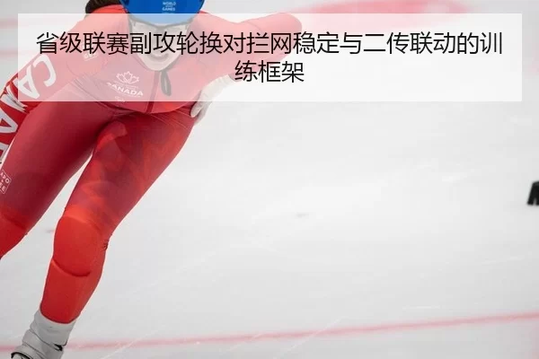 省级联赛副攻轮换对拦网稳定与二传联动的训练框架